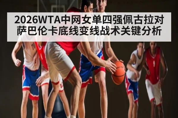 2026WTA中网女单四强佩古拉对萨巴伦卡底线变线战术关键分析