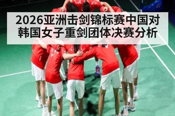 2026亚洲击剑锦标赛中国对韩国女子重剑团体决赛分析